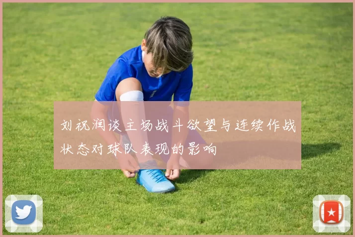 刘祝润谈主场战斗欲望与连续作战状态对球队表现的影响