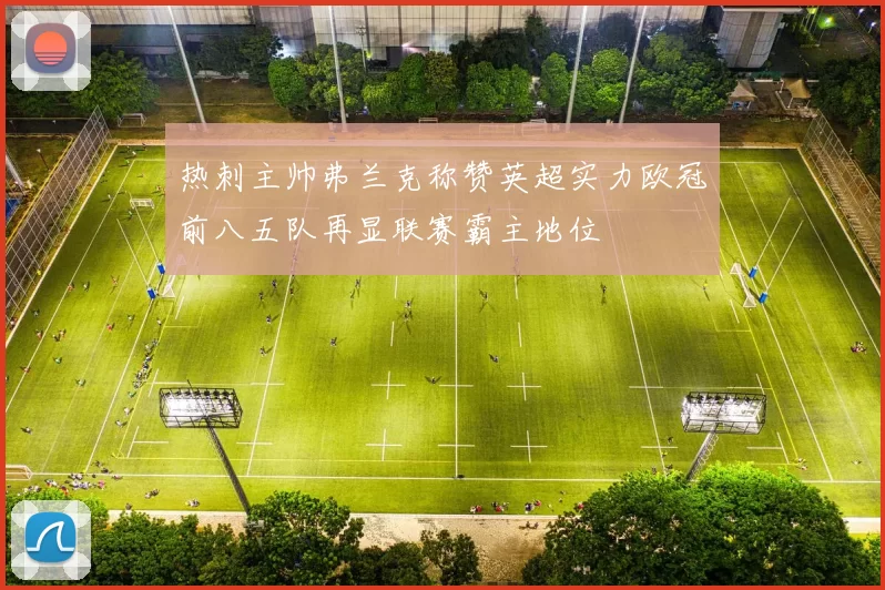热刺主帅弗兰克称赞英超实力欧冠前八五队再显联赛霸主地位