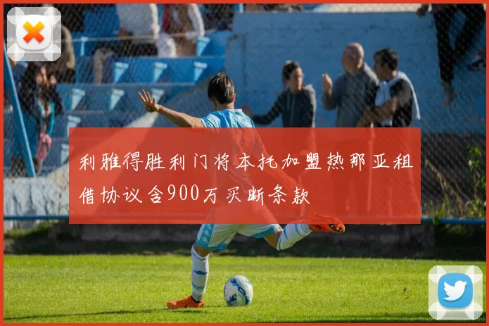 利雅得胜利门将本托加盟热那亚租借协议含900万买断条款